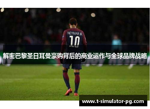解密巴黎圣日耳曼豪购背后的商业运作与全球品牌战略 解密巴黎圣日耳曼豪购背后的商业运作与全球品牌战略