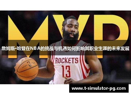 詹姆斯·哈登在NBA的挑战与机遇如何影响其职业生涯的未来发展