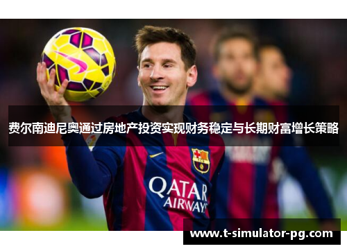 费尔南迪尼奥通过房地产投资实现财务稳定与长期财富增长策略 费尔南迪尼奥通过房地产投资实现财务稳定与长期财富增长策略