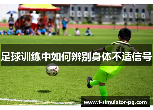足球训练中如何辨别身体不适信号 足球训练中如何辨别身体不适信号