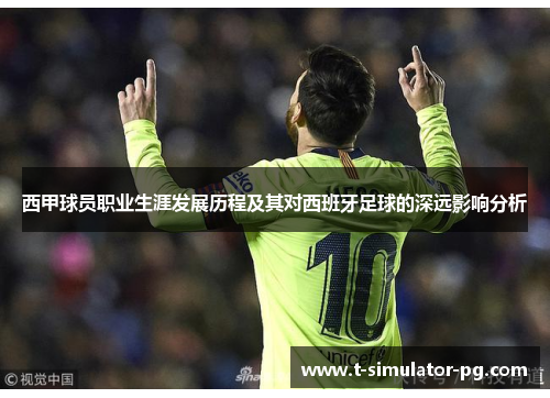 西甲球员职业生涯发展历程及其对西班牙足球的深远影响分析