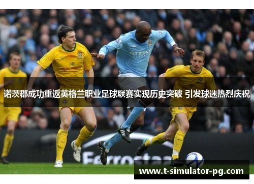 诺茨郡成功重返英格兰职业足球联赛实现历史突破 引发球迷热烈庆祝