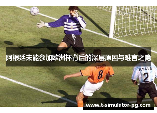 阿根廷未能参加欧洲杯背后的深层原因与难言之隐 阿根廷未能参加欧洲杯背后的深层原因与难言之隐
