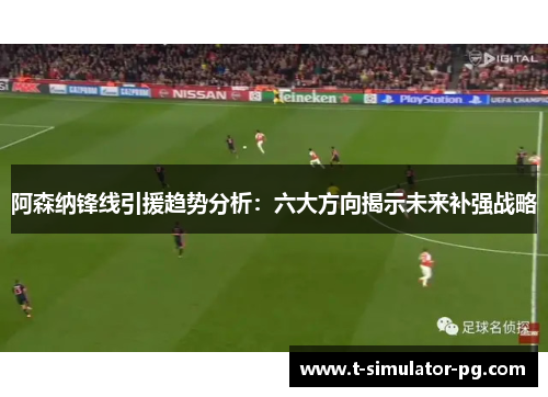阿森纳锋线引援趋势分析:六大方向揭示未来补强战略 阿森纳锋线引援趋势分析:六大方向揭示未来补强战略