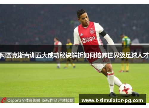 阿贾克斯青训五大成功秘诀解析如何培养世界级足球人才 阿贾克斯青训五大成功秘诀解析如何培养世界级足球人才