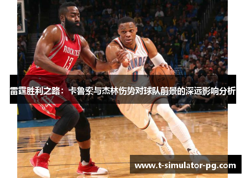 雷霆胜利之路:卡鲁索与杰林伤势对球队前景的深远影响分析 雷霆胜利之路:卡鲁索与杰林伤势对球队前景的深远影响分析