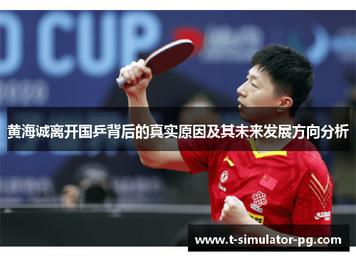 黄海诚离开国乒背后的真实原因及其未来发展方向分析 黄海诚离开国乒背后的真实原因及其未来发展方向分析