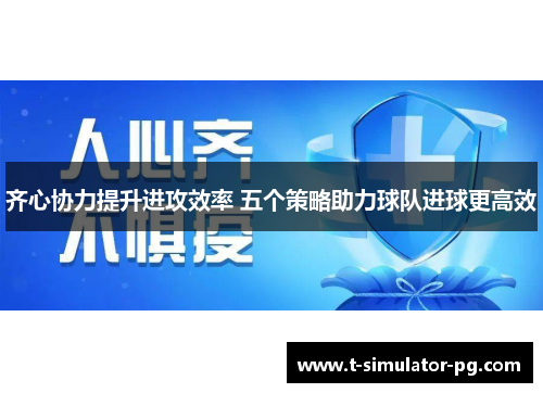 齐心协力提升进攻效率 五个策略助力球队进球更高效 齐心协力提升进攻效率 五个策略助力球队进球更高效