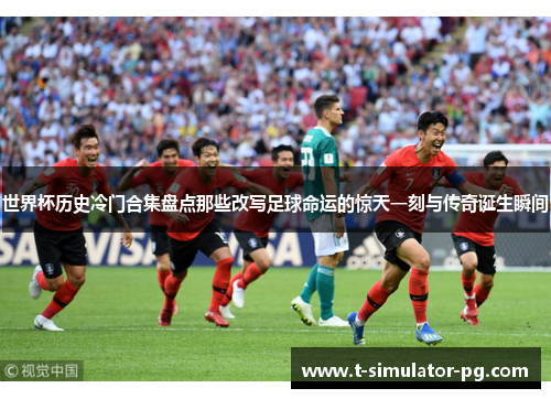 世界杯历史冷门合集盘点那些改写足球命运的惊天一刻与传奇诞生瞬间 世界杯历史冷门合集盘点那些改写足球命运的惊天一刻与传奇诞生瞬间