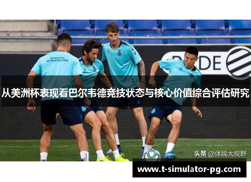 从美洲杯表现看巴尔韦德竞技状态与核心价值综合评估研究 从美洲杯表现看巴尔韦德竞技状态与核心价值综合评估研究