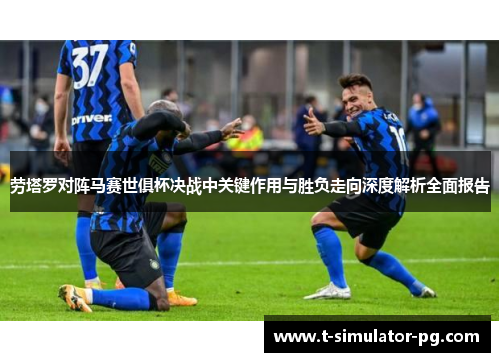 劳塔罗对阵马赛世俱杯决战中关键作用与胜负走向深度解析全面报告 劳塔罗对阵马赛世俱杯决战中关键作用与胜负走向深度解析全面报告
