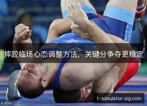 摔跤临场心态调整方法，关键分争夺更稳定